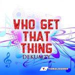 Dekumzy – Who Get Dat Thing (Remix)